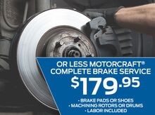 $179.95 or Less Motorcraft® complete brake service $179.95 or Less Motorcraft® complete brake service