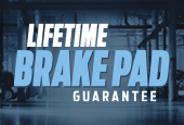 LIFETIME BRAKE PAD GUARANTEE.* LIFETIME BRAKE PAD GUARANTEE.*