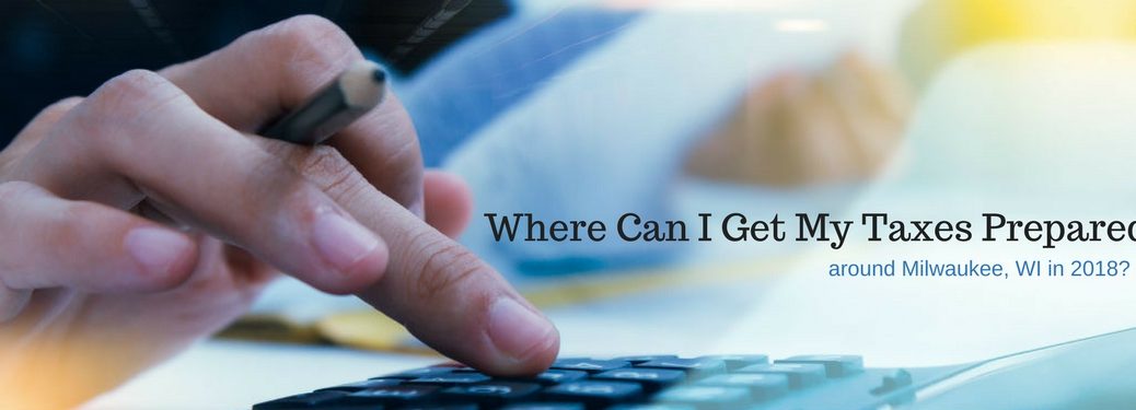 Where can I get my taxes prepared around Milwaukee, WI in 2018, text on an image of a hand holding a pencil while punching numbers into a calculator