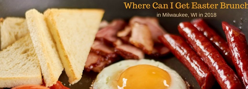 Where Can I Get Easter Brunch in Milwaukee, WI in 2018, text on an image of a plate full of bacon, toast and eggs