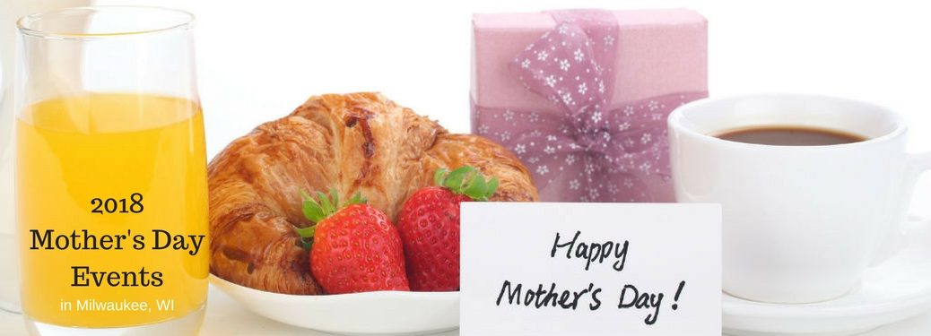 2018 Mother's Day Events in Milwaukee, WI, text on an image of a nicely wrapped gift next to a breakfast plate, glass of orange juice, cup of coffee, and a note reading "Happy Mother's Day!"