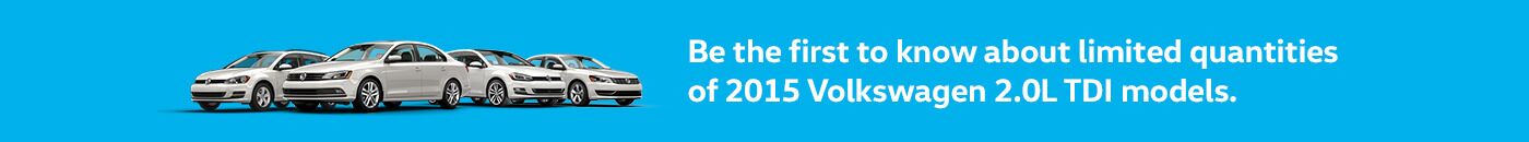Be the first to know about limited quantities of 2015 Volkswagen 2.0L TDI models