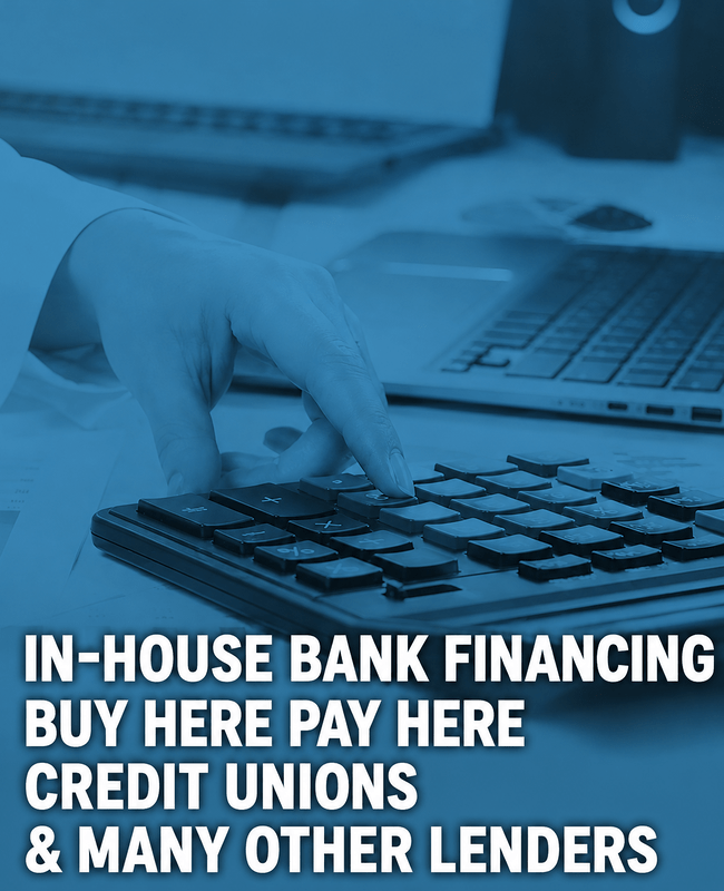 IN-HOUSE BANK FINANCING BUY HERE PAY HERE CREDIT UNIONS & MANY OTHER LENDERS