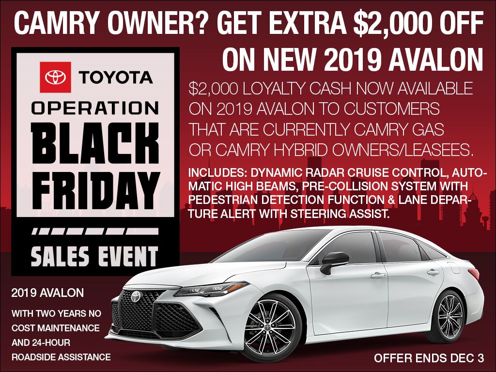 $2,000 Loyalty Cash now available on 2019 Avalon to customers that are currently Camry Gas or Camry Hybrid owners/leasees. Current Owner or Leasee of Toyota Camry? Get extra $2,000 off of 2019 Avalon Gas & Hybrid.